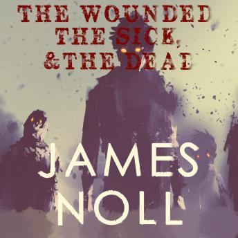 Wounded, The Sick, & The Dead, Audio book by James Noll