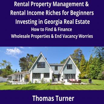 Rental Property Management & Rental Income Riches for Beginners Investing in Georgia Real Estate: How to Find & Finance Wholesale Properties & End Vacancy Worries, Audio book by Thomas Turner
