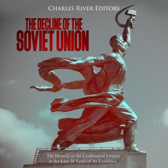 The Decline of the Soviet Union: The History of the Communist Empire in the Last 30 Years of Its Existence