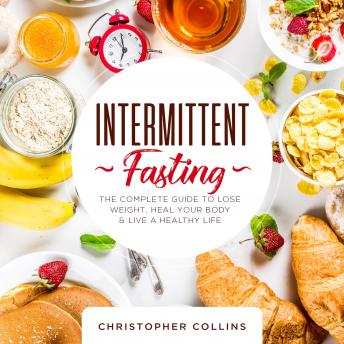 Intermittent Fasting: The Complete Guide to Lose Weight, Heal your Body, and Live a Healthy Life