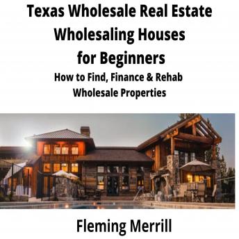 Texas  Wholesale Real Estate Wholesaling Houses for Beginners: How to Find, Finance & Rehab Wholesale Properties