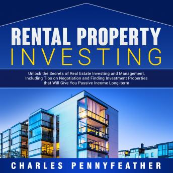 Rental Property Investing: Unlock the Secrets of Real Estate Investing and Management, Including Tips on Negotiation and Finding Investment Properties that Will Give You Passive Long-term Income, Audio book by Charles Pennyfeather