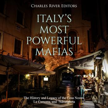 Italy’s Most Powerful Mafias: The History and Legacy of the Cosa Nostra, La Camorra, and ‘Ndrangheta