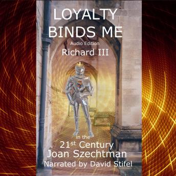 Loyalty Binds Me: Richard III in the 21st Century Book 2: Richard III in the 21st-century