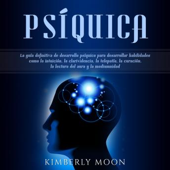 Psíquica: La guía definitiva de desarrollo psíquico para desarrollar habilidades como la intuición, la clarividencia, la telepatía, la curación, la lectura del aura y la mediumnidad sample.
