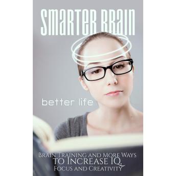 Smarter Brain Better Life - Boost Your Memory, Focus and Performance by Better Understanding Your Brain: Hack Your Brain and be Happier, More Productive, More Focussed and Smarter