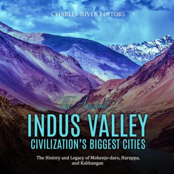 Ancient Indus Valley Civilization's Biggest Cities: The History and Legacy of Mohenjo-daro, Harappa, and Kalibangan, Audio book by Charles River Editors 