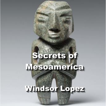 Secrets of Mesoamerica: From Aztec Kings to Mayan Mythology