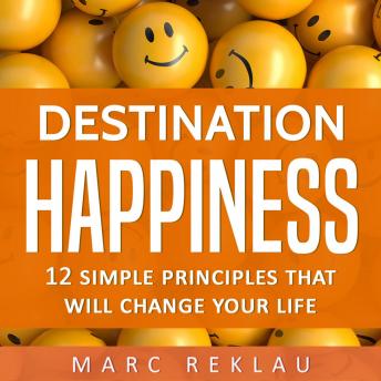 Destination Happiness: 12 Simple Principles That Will Change Your Life