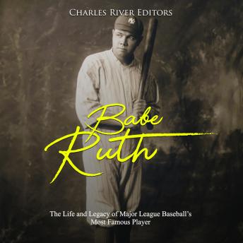 Babe Ruth: The Life and Legacy of Major League Baseball's Most Famous Player