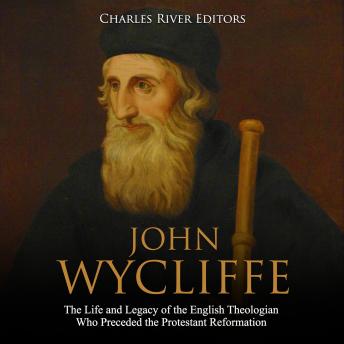 John Wycliffe: The Life and Legacy of the English Theologian Who Preceded the Protestant Reformation