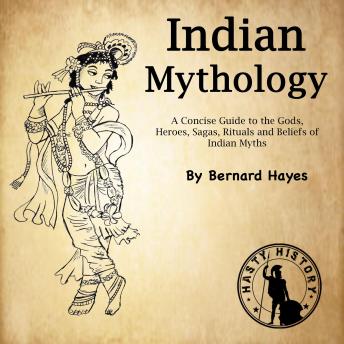 Indian Mythology: A Concise Guide to the Gods, Heroes, Sagas, Rituals and Beliefs of Indian Myths