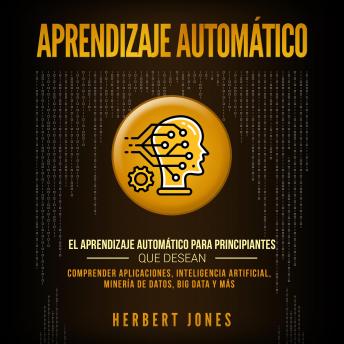 [Spanish] - Aprendizaje Automático: El Aprendizaje Automático para principiantes que desean comprender aplicaciones, Inteligencia Artificial, Minería de Datos, Big Data y más