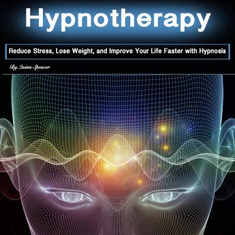Hypnotherapy: Reduce Stress, Lose Weight, and Improve Your Life Faster with Hypnosis