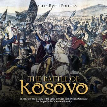 Battle of Kosovo: The History and Legacy of the Battle Between the Serbs and Ottomans that Forged Serbia's National Identity, Audio book by Charles River Editors 