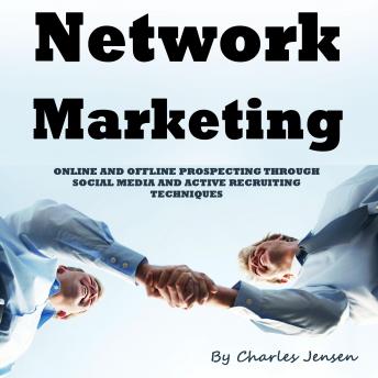 Network Marketing: Online and Offline Prospecting Through Social Media and Active Recruiting Techniques
