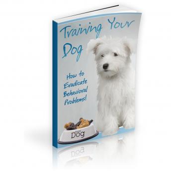 Training Your Dog - How to Eradicate Behavioral Problems!: Train Your Dog So You Can Take Them Anywhere