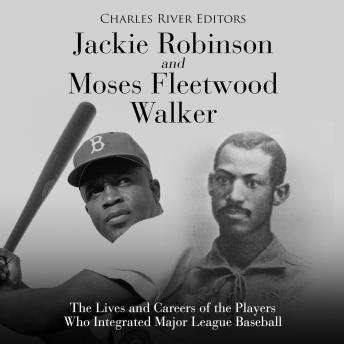Jackie Robinson and Moses Fleetwood Walker: The Lives and Careers of the Players Who Integrated Major League Baseball