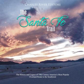 The Santa Fe Trail: The History and Legacy of 19th Century America's Most Popular Overland Route to the Southwest