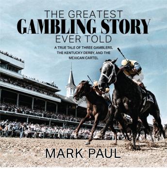 Download Greatest Gambling Story Ever Told: A True Tale of Three Gamblers,  The Kentucky Derby, and The Mexican Cartel by Mark Paul