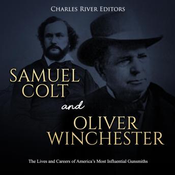 Samuel Colt and Oliver Winchester: The Lives and Careers of America’s Most Influential Gunsmiths