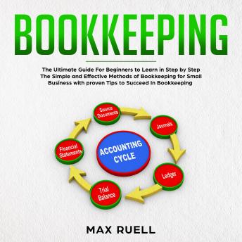 Bookkeeping: Bookkeeping: The Ultimate Guide For Beginners to Learn in Step by Step The Simple and Effective Methods of Bookkeeping  for Small Business (quickstart,guidebook,accounting,quickbook,notebook,Tax)
