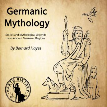 Germanic Mythology: Stories and Mythological Legends from Ancient Germanic Regions, Bernard Hayes