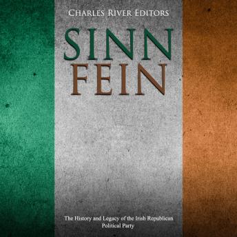 Sinn Féin: The History and Legacy of the Irish Republican Political Party