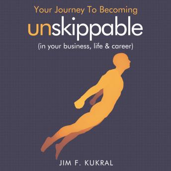 Your Journey To Becoming Unskippable (in your business, life & career), Jim F. Kukral