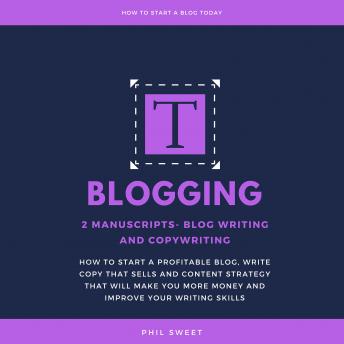 Blogging: 2 Manuscripts-Blog Writing and Copywriting- How To Start A Profitable Blog, Write Copy That Sells And Content Strategy That Will Make You More Money and Improve Writing Skills
