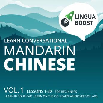 Learn Conversational Mandarin Chinese: Vol. 1. Lessons 1-30. For beginners. Learn in your car. Learn on the go. Learn wherever you are.