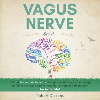 Vagus Nerve Secrets: Find out the secrets benefits of vagus nerve stimulation through self help exercises against trauma, anxiety and depression for better life!