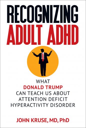 Recognizing Adult ADHD: What Donald Trump Can Teach Us About Attention Deficit Hyperactivity Disorder