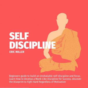 SELF-DISCIPLINE: Beginners guide to build an Unshakable Self-Discipline and Focus,Learn How to develop a Monk-Like Discipline for success, discover the blueprint to Fight Hard regardless of motivation