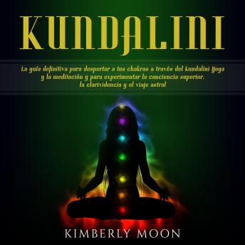 Kundalini: La guía definitiva para despertar a tus chakras a través del Kundalini Yoga y la meditación y para experimentar la conciencia superior, la clarividencia y el viaje astral sample.