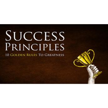 Success Principles - Learn How To Implement the 10 Golden Rules To Greatness: Step-By-Step How to Go from Where You Are Now to Where You Want To Be