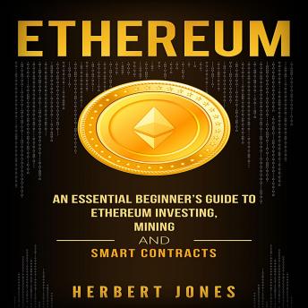 Ethereum: An Essential Beginner’s Guide to Ethereum Investing, Mining, and Smart Contracts