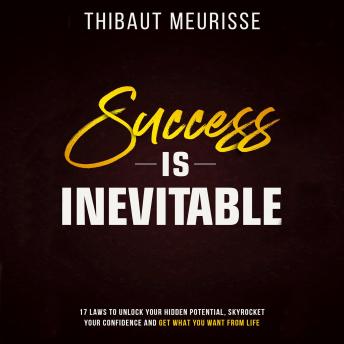 Success is Inevitable: 17 Laws to Unlock Your Hidden Potential, Skyrocket Your Confidence and Get What You Want from Life