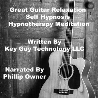 Listen Great Guitar Playing Self Hypnosis Hypnotherapy Meditation By Key Guy Technology Llc Audiobook audiobook