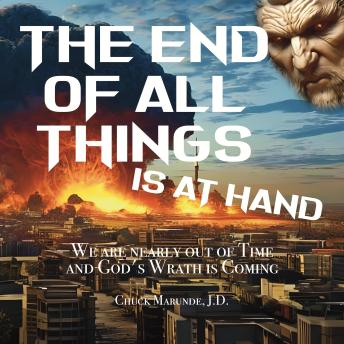 The End of All Things is at Hand: We Are Nearly Out of Time and God’s Wrath is Comimg
