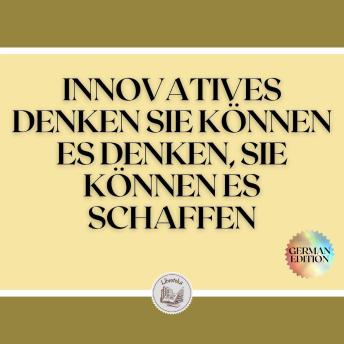 [German] - INNOVATIVES DENKEN SIE KÖNNEN ES DENKEN, SIE KÖNNEN ES SCHAFFEN