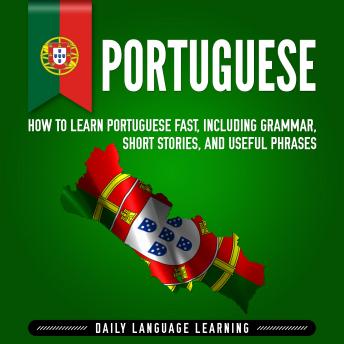 Download Portuguese: How to Learn Portuguese Fast, Including Grammar, Short Stories, and Useful Phrases by Daily Language Learning