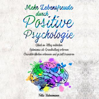 [German] - Mehr Lebensfreude durch Positive Psychologie: Glück im Alltag entdecken. Optimismus als Grundhaltung erlernen. Charakterstärken erkennen und gezielt trainieren