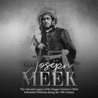 Joseph Meek: The Life and Legacy of the Oregon Territory’s Most Influential Politician during the 19th Century