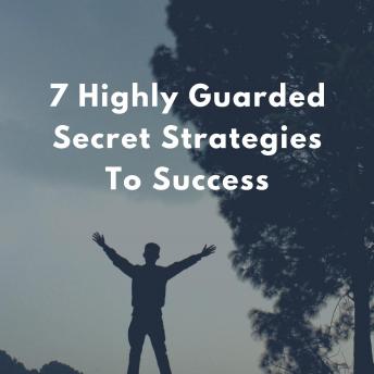 7 Highly Guarded Secret Strategies To Success - For Your Business, Career and Personal Life