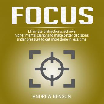 Focus: Eliminate distractions, achieve higher mental clarity and make better decisions under pressure to get more done in less time.