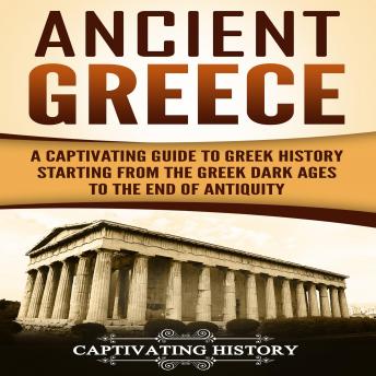 Download Ancient Greece: A Captivating Guide to Greek History Starting from the Greek Dark Ages to the End of Antiquity by Captivating History