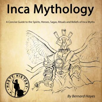 Download Inca Mythology: A Concise Guide to the Gods, Heroes, Sagas, Rituals and Beliefs of Inca Myths by Bernard Hayes