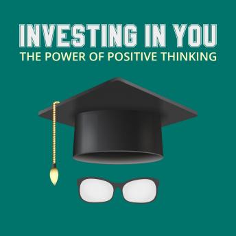 Investing In You - The Power of Positive Thinking: How to Achieve Success Through a Positive Mental Attitude