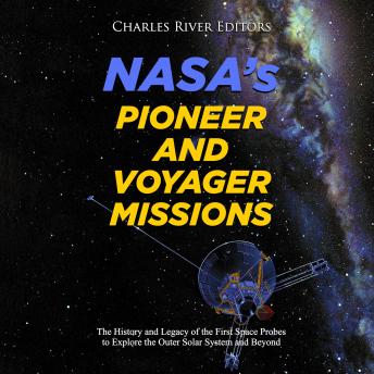 NASA's Pioneer and Voyager Missions: The History and Legacy of the First Space Probes to Explore the Outer Solar System and Beyond